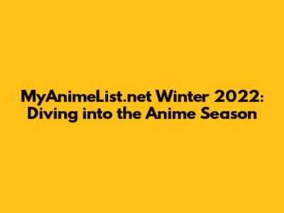 MyAnimeList.net Winter 2022: Diving into the Anime Season