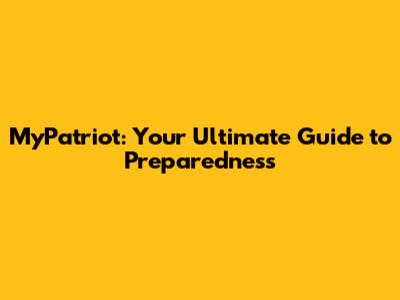 MyPatriot: Your Ultimate Guide to Preparedness