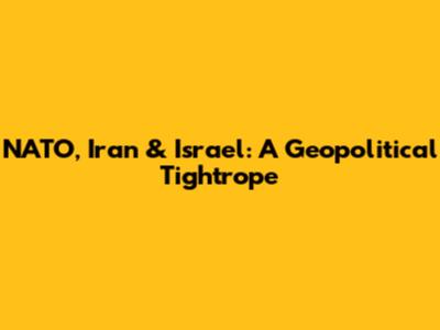 NATO, Iran & Israel: A Geopolitical Tightrope