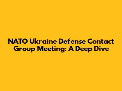 NATO Ukraine Defense Contact Group Meeting: A Deep Dive