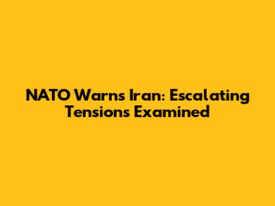 NATO Warns Iran: Escalating Tensions Examined