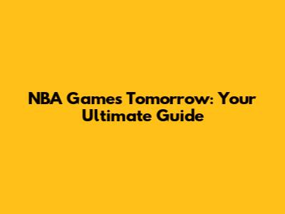 NBA Games Tomorrow: Your Ultimate Guide