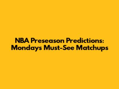 NBA Preseason Predictions: Monday's Must-See Matchups