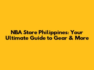 NBA Store Philippines: Your Ultimate Guide to Gear & More