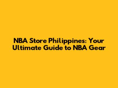 NBA Store Philippines: Your Ultimate Guide to NBA Gear