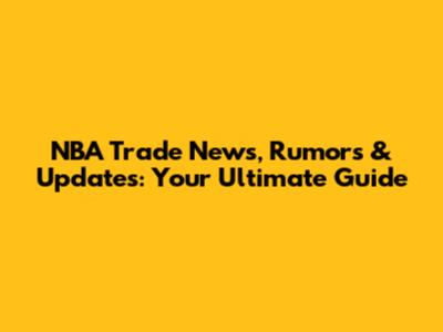 NBA Trade News, Rumors & Updates: Your Ultimate Guide