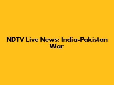 NDTV Live News: India-Pakistan War