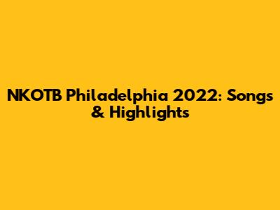 NKOTB Philadelphia 2022: Songs & Highlights