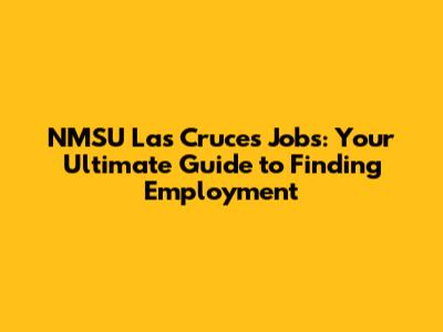 NMSU Las Cruces Jobs: Your Ultimate Guide to Finding Employment