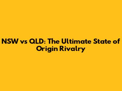 NSW vs QLD: The Ultimate State of Origin Rivalry