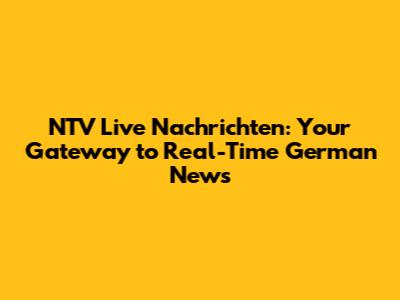 NTV Live Nachrichten: Your Gateway to Real-Time German News