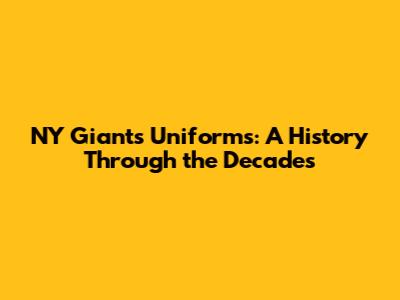 NY Giants Uniforms: A History Through the Decades