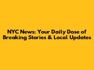NYC News: Your Daily Dose of Breaking Stories & Local Updates