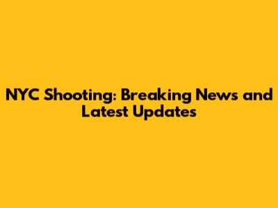 NYC Shooting: Breaking News and Latest Updates