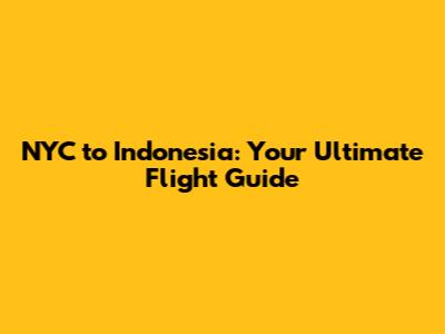 NYC to Indonesia: Your Ultimate Flight Guide