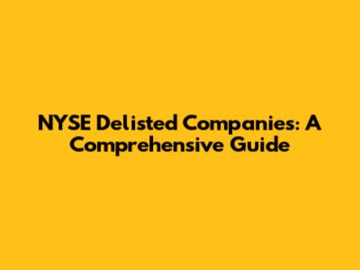NYSE Delisted Companies: A Comprehensive Guide