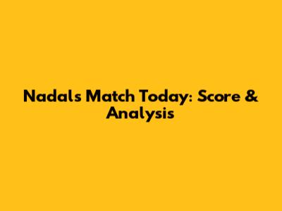 Nadal's Match Today: Score & Analysis