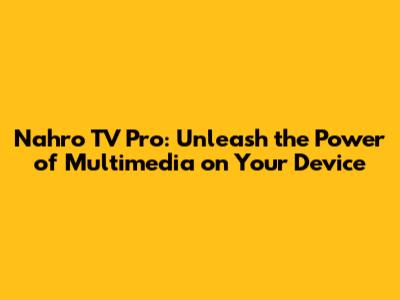 Nahro TV Pro: Unleash the Power of Multimedia on Your Device