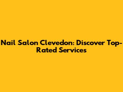 Nail Salon Clevedon: Discover Top-Rated Services