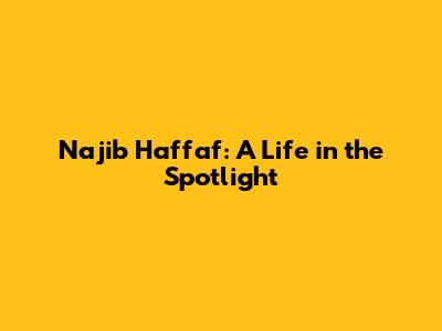 Najib Haffaf: A Life in the Spotlight