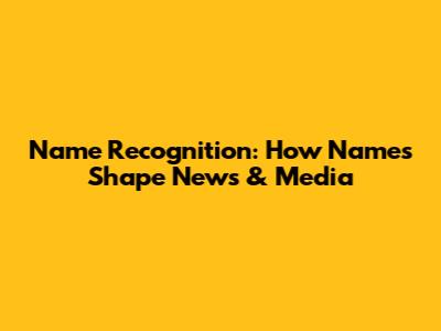 Name Recognition: How Names Shape News & Media