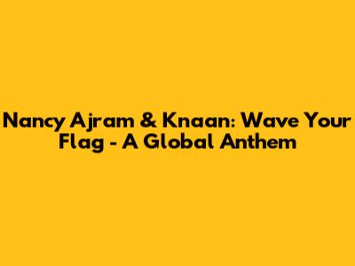 Nancy Ajram & K'naan: Wave Your Flag - A Global Anthem