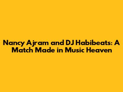 Nancy Ajram and DJ Habibeats: A Match Made in Music Heaven