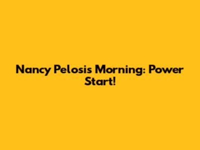 Nancy Pelosi's Morning: Power Start!