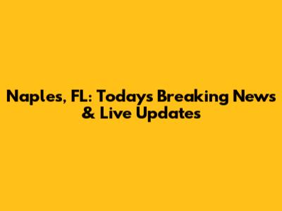 Naples, FL: Today's Breaking News & Live Updates