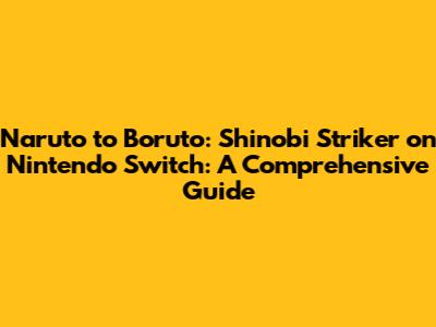 Naruto to Boruto: Shinobi Striker on Nintendo Switch: A Comprehensive Guide