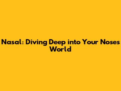 Nasal: Diving Deep into Your Nose's World