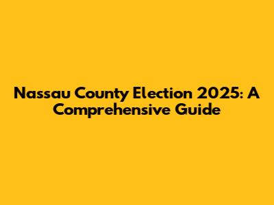 Nassau County Election 2025: A Comprehensive Guide