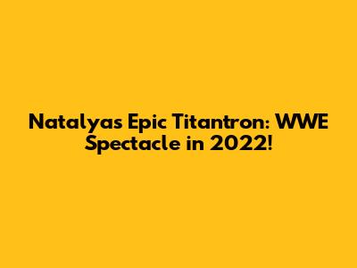 Natalya's Epic Titantron: WWE Spectacle in 2022!
