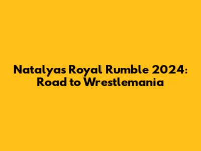 Natalya's Royal Rumble 2024: Road to Wrestlemania