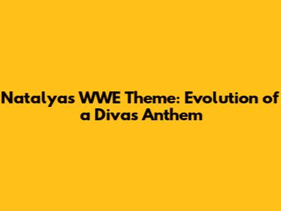 Natalya's WWE Theme: Evolution of a Diva's Anthem