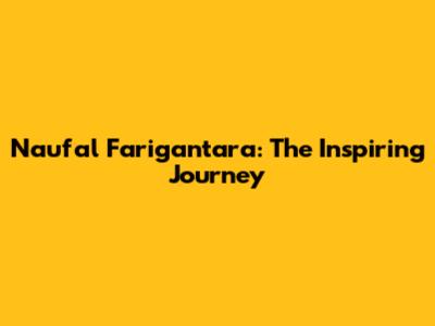 Naufal Farigantara: The Inspiring Journey