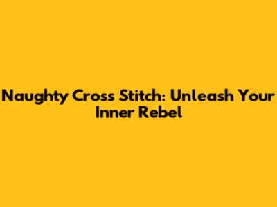 Naughty Cross Stitch: Unleash Your Inner Rebel