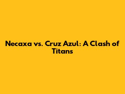 Necaxa vs. Cruz Azul: A Clash of Titans