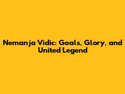 Nemanja Vidic: Goals, Glory, and United Legend