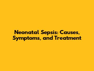 Neonatal Sepsis: Causes, Symptoms, and Treatment