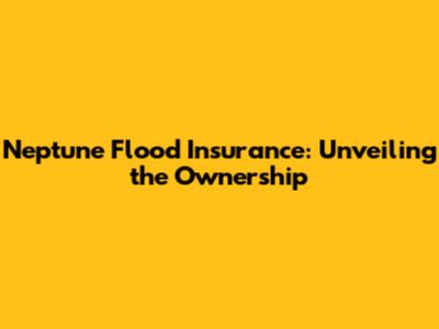 Neptune Flood Insurance: Unveiling the Ownership