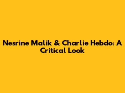 Nesrine Malik & Charlie Hebdo: A Critical Look