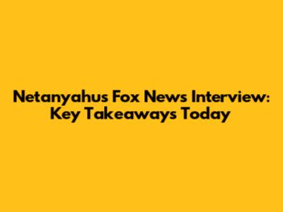 Netanyahu's Fox News Interview: Key Takeaways Today