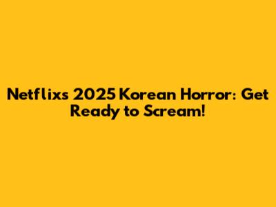 Netflix's 2025 Korean Horror: Get Ready to Scream!