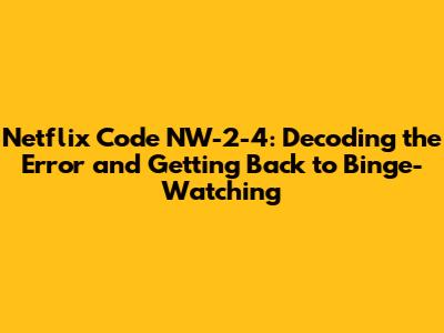Netflix Code NW-2-4: Decoding the Error and Getting Back to Binge-Watching
