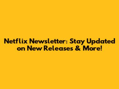 Netflix Newsletter: Stay Updated on New Releases & More!