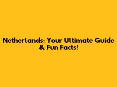 Netherlands: Your Ultimate Guide & Fun Facts!