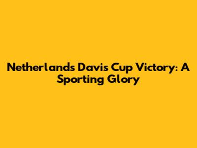 Netherlands Davis Cup Victory: A Sporting Glory