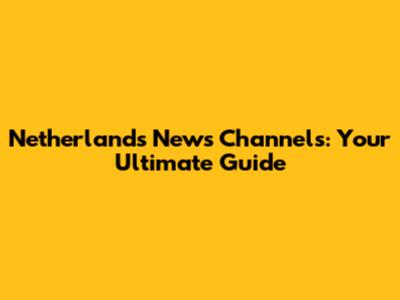 Netherlands News Channels: Your Ultimate Guide