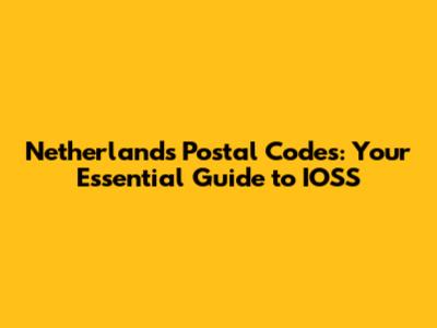 Netherlands Postal Codes: Your Essential Guide to IOSS